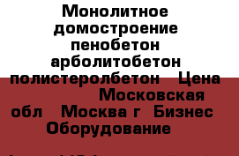 Монолитное домостроение пенобетон арболитобетон полистеролбетон › Цена ­ 465 000 - Московская обл., Москва г. Бизнес » Оборудование   